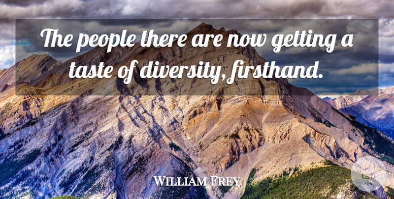 William Frey Quote About Diversity, People, Taste: The People There Are Now...