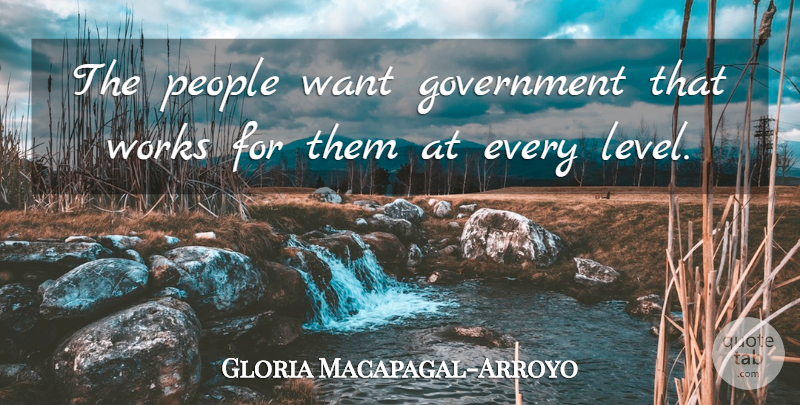 Gloria Macapagal-Arroyo Quote About Government, People: The People Want Government That...