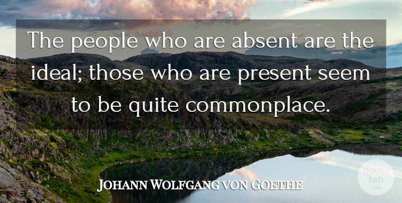 Johann Wolfgang von Goethe Quote About People, Absence, Absent: The People Who Are Absent...