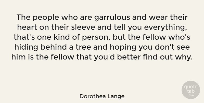 Dorothea Lange Quote About Behind, Fellow, Hoping, People, Sleeve: The People Who Are Garrulous...