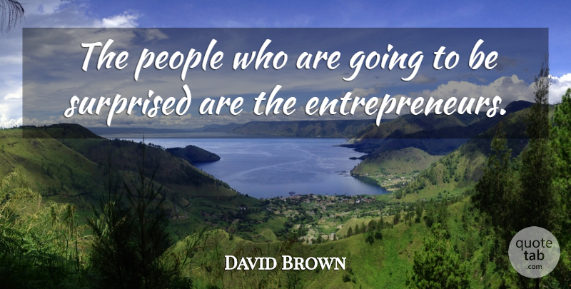 David Brown Quote About People, Surprised: The People Who Are Going...