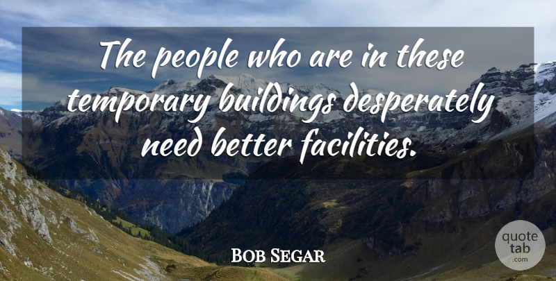 Bob Segar Quote About Buildings, People, Temporary: The People Who Are In...