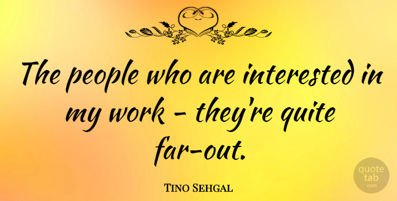 Tino Sehgal Quote About People, Work: The People Who Are Interested...