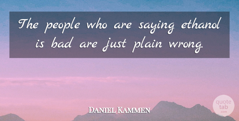 Daniel Kammen Quote About Bad, Ethanol, People, Plain, Saying: The People Who Are Saying...