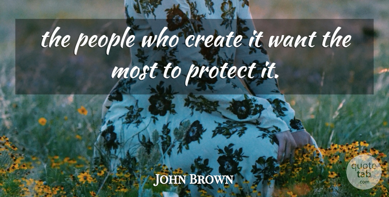 John Brown Quote About Create, People, Protect: The People Who Create It...