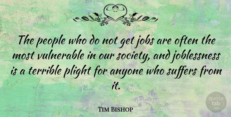 Tim Bishop Quote About Jobs, People, Suffering: The People Who Do Not...