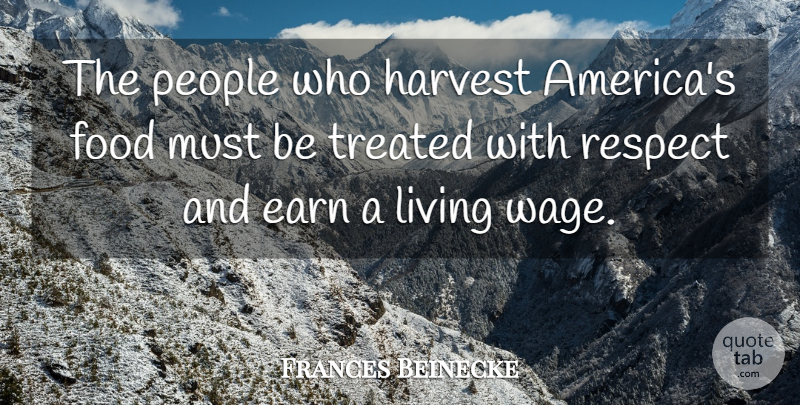Frances Beinecke Quote About Earn, Food, Harvest, People, Respect: The People Who Harvest Americas...