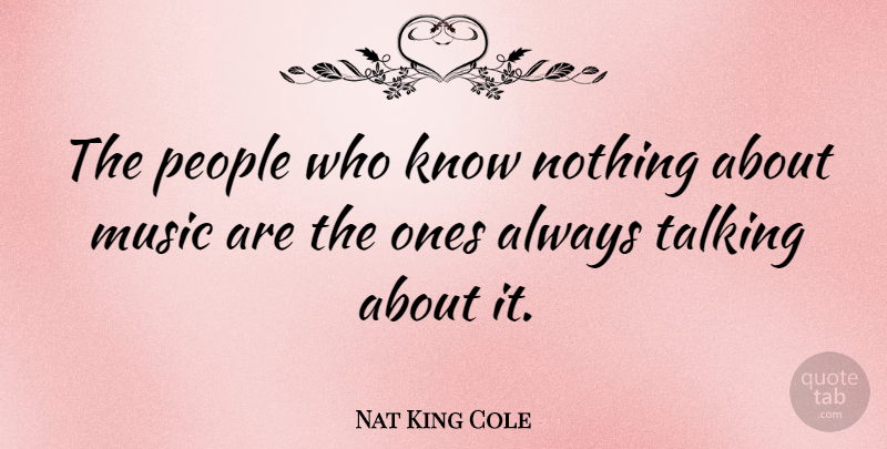 Nat King Cole Quote About Music, Talking, People: The People Who Know Nothing...
