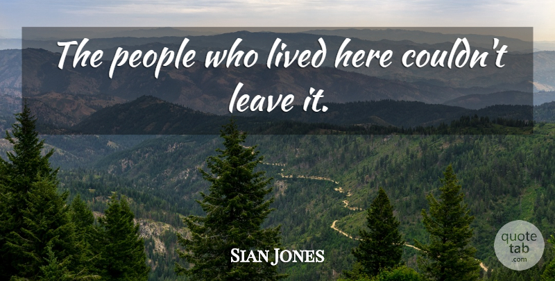 Sian Jones Quote About Leave, Lived, People: The People Who Lived Here...
