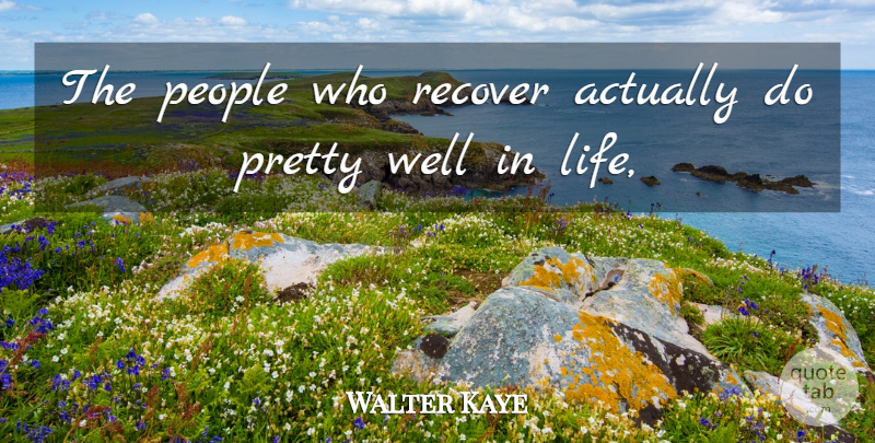 Walter Kaye Quote About People, Recover: The People Who Recover Actually...