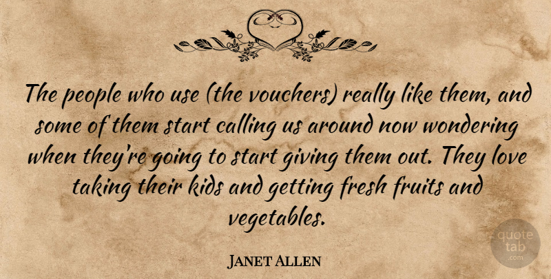 Janet Allen Quote About Calling, Fresh, Fruits, Giving, Kids: The People Who Use The...