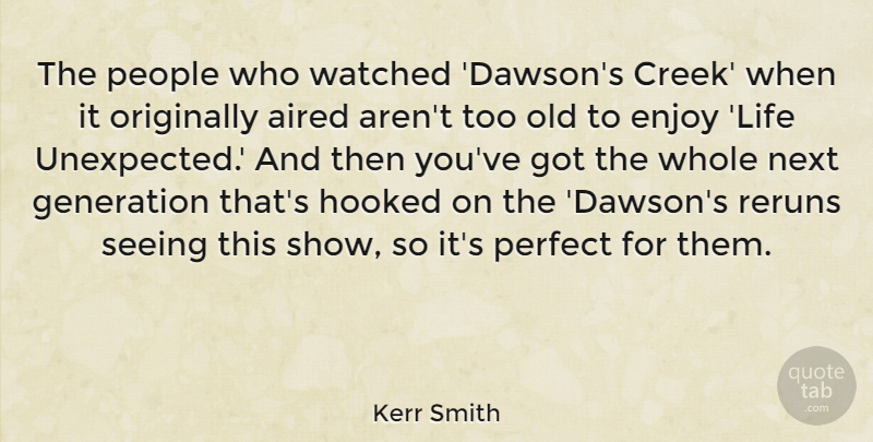 Kerr Smith Quote About Enjoy, Generation, Hooked, Life, Next: The People Who Watched Dawsons...