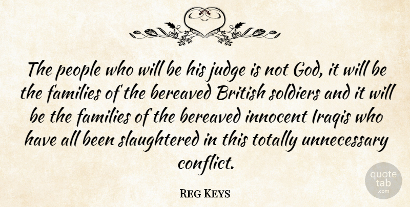 Reg Keys Quote About British, Families, Innocent, Iraqis, Judge: The People Who Will Be...