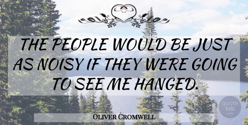 Oliver Cromwell Quote About People, Would Be, Noisy: The People Would Be Just...