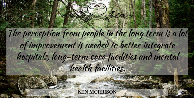 Ken Morrison Quote About Care, Facilities, Health, Improvement, Integrate: The Perception From People In...