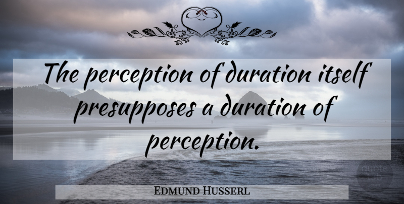 Edmund Husserl Quote About Perception, Time Management, Duration: The Perception Of Duration Itself...