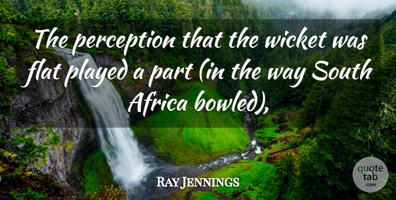 Ray Jennings Quote About Africa, Flat, Perception, Played, South: The Perception That The Wicket...