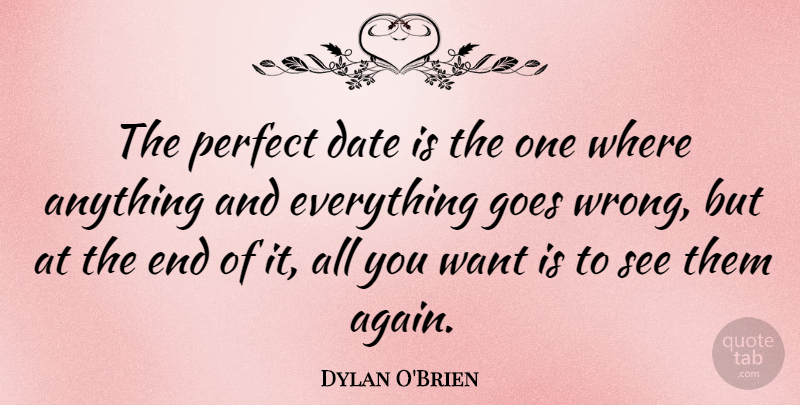 Dylan O'Brien Quote About Perfect, Want, Anything And Everything: The Perfect Date Is The...