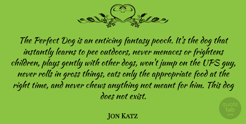 Jon Katz Quote About Eats, Enticing, Fantasy, Food, Frightens: The Perfect Dog Is An...
