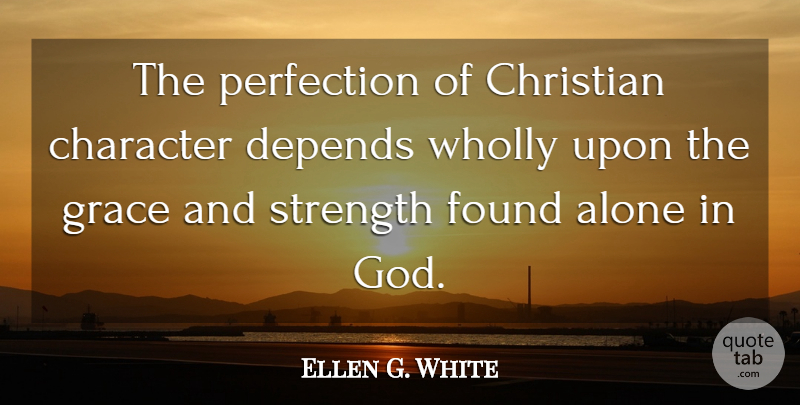 Ellen G. White Quote About Alone, Character, Christian, Depends, Found: The Perfection Of Christian Character...
