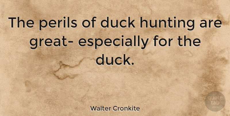 Walter Cronkite Quote About Hunting, Ducks, Peril: The Perils Of Duck Hunting...