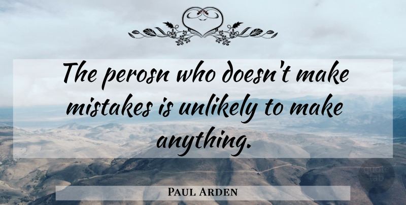 Paul Arden Quote About Mistake, Making Mistakes, Unlikely: The Perosn Who Doesnt Make...