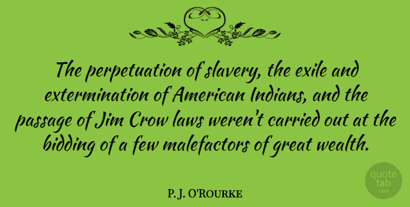 P. J. O'Rourke Quote About Carried, Crow, Exile, Few, Great: The Perpetuation Of Slavery The...