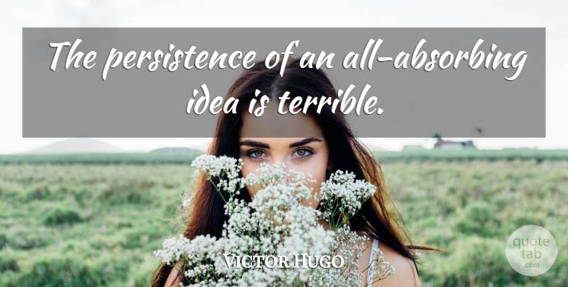 Victor Hugo Quote About Persistence, Ideas, Terrible: The Persistence Of An All...