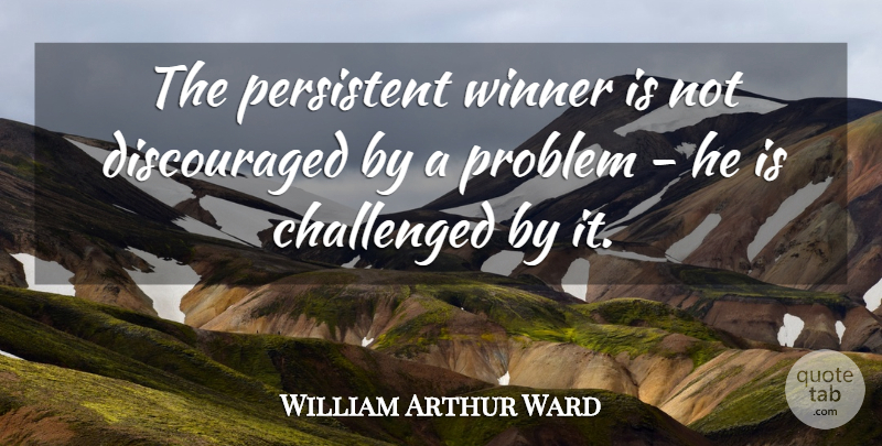William Arthur Ward Quote About Winner, Problem, Discouraged: The Persistent Winner Is Not...