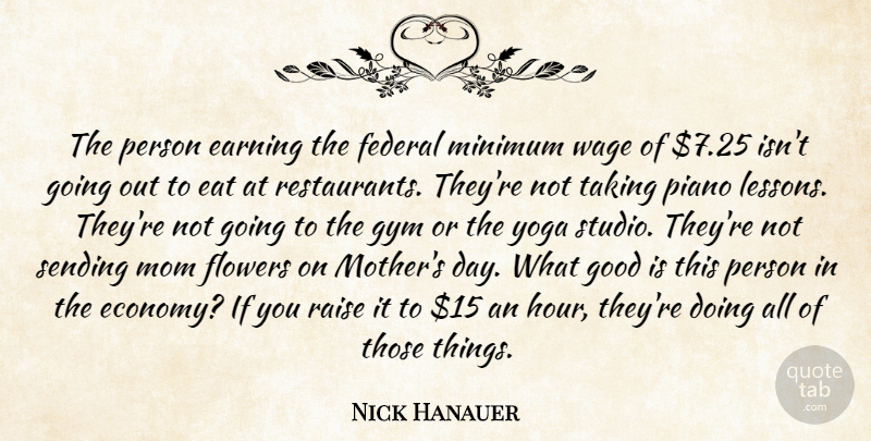 Nick Hanauer Quote About Earning, Eat, Federal, Flowers, Good: The Person Earning The Federal...