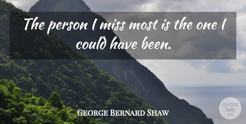 George Bernard Shaw Quote About Missing, Persons, Could Have Been: The Person I Miss Most...