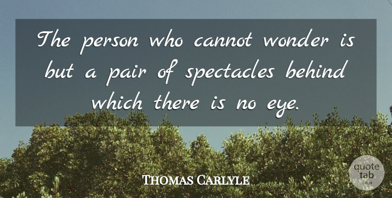 Thomas Carlyle Quote About Eye, Enthusiasm, Pairs: The Person Who Cannot Wonder...