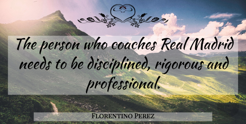 Florentino Perez Quote About Coaches, Madrid, Needs, Rigorous: The Person Who Coaches Real...