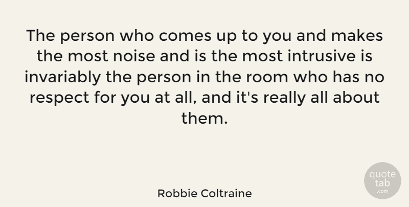Robbie Coltraine Quote About Respect, Noise, Rooms: The Person Who Comes Up...