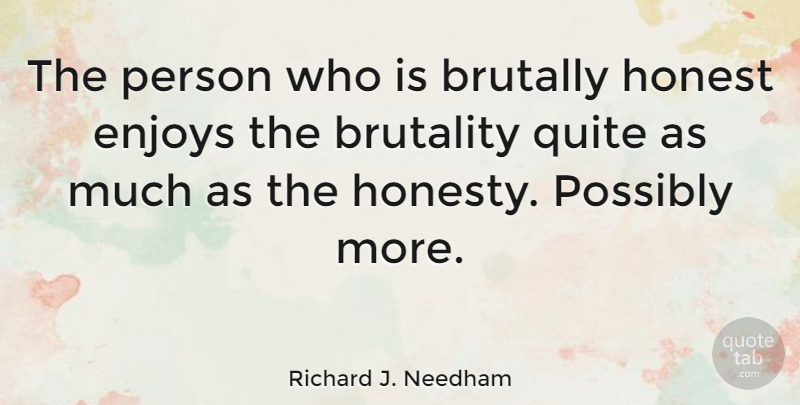 Richard J. Needham Quote About Brutally, Enjoys, Possibly, Quite: The Person Who Is Brutally...