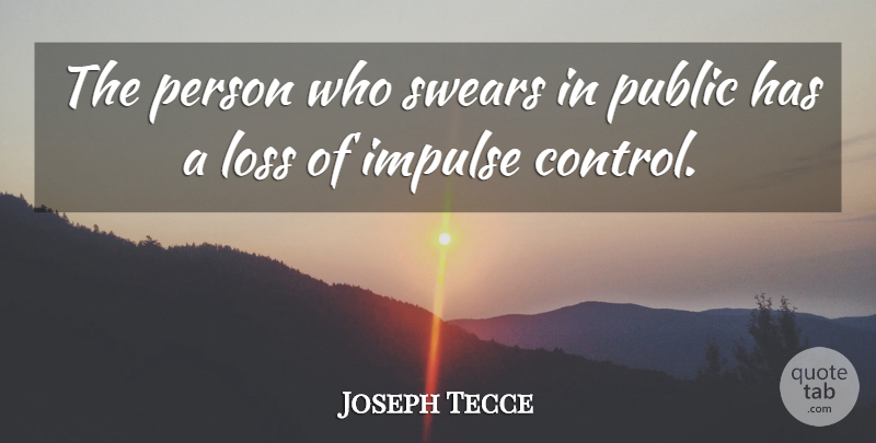 Joseph Tecce Quote About Impulse, Loss, Public: The Person Who Swears In...
