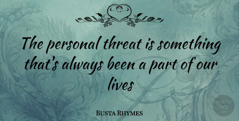 Busta Rhymes Quote About Threat, Our Lives: The Personal Threat Is Something...