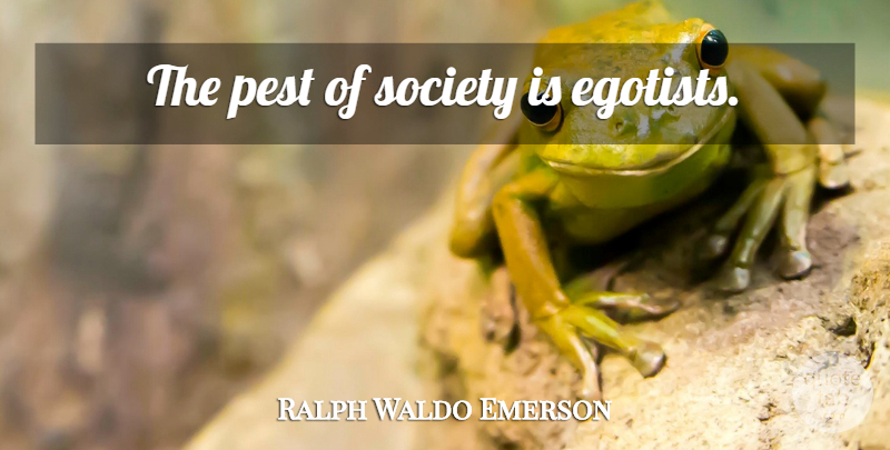 Ralph Waldo Emerson Quote About Pests, Egotism: The Pest Of Society Is...