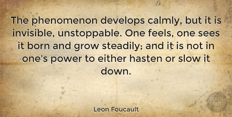 Leon Foucault Quote About Invisible, Unstoppable, Born: The Phenomenon Develops Calmly But...