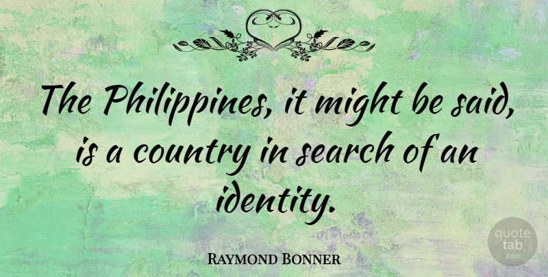 Raymond Bonner Quote About Country: The Philippines It Might Be...
