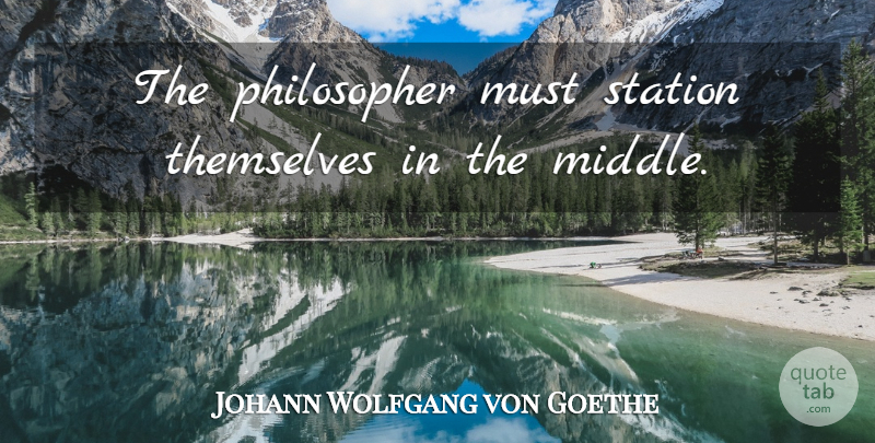 Johann Wolfgang von Goethe Quote About Philosophers And Philosophy, Station, Themselves: The Philosopher Must Station Themselves...
