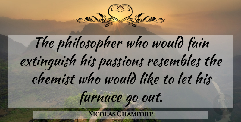Nicolas Chamfort Quote About Passion, Philosopher, Chemist: The Philosopher Who Would Fain...