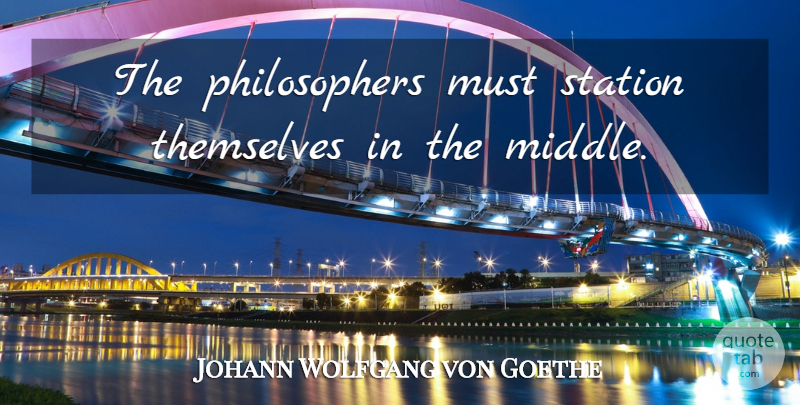 Johann Wolfgang von Goethe Quote About Philosopher, Middle, Stations: The Philosophers Must Station Themselves...