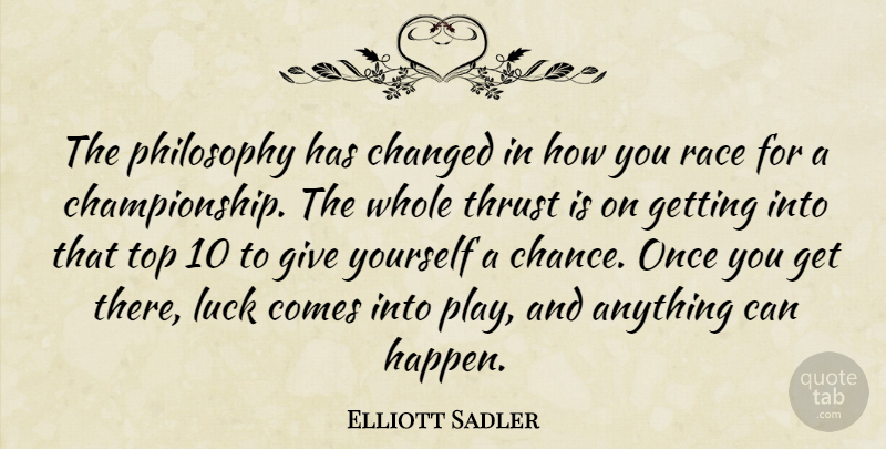 Elliott Sadler Quote About Changed, Luck, Philosophy, Race, Thrust: The Philosophy Has Changed In...