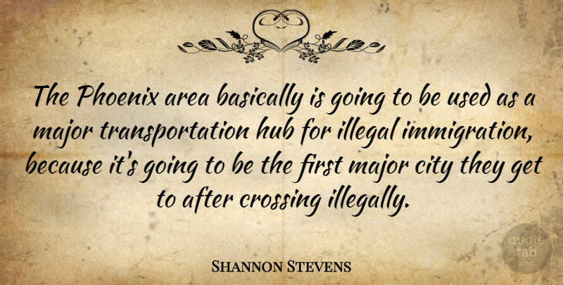 Shannon Stevens Quote About Area, Basically, City, Crossing, Hub: The Phoenix Area Basically Is...
