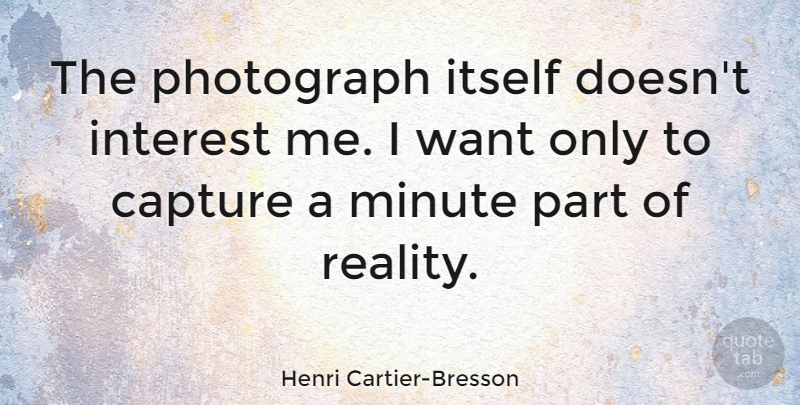 Henri Cartier-Bresson Quote About Photography, Reality, Want: The Photograph Itself Doesnt Interest...