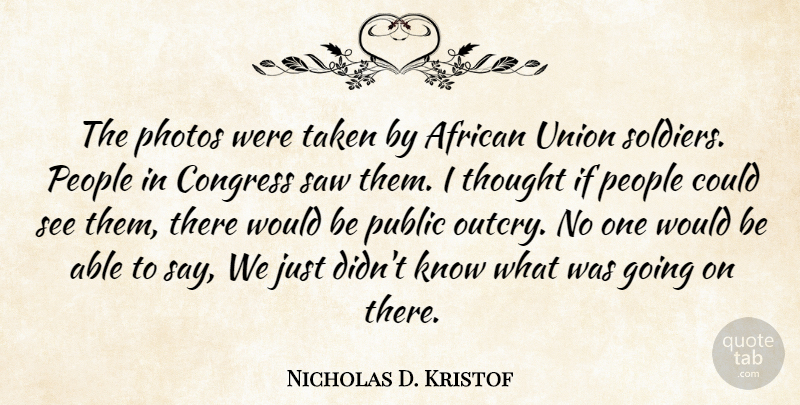 Nicholas D. Kristof Quote About Taken, People, Soldier: The Photos Were Taken By...