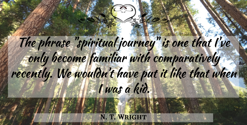 N. T. Wright Quote About Spiritual, Kids, Journey: The Phrase Spiritual Journey Is...