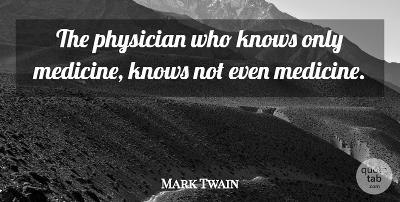 Mark Twain Quote About Medicine, Physicians, Knows: The Physician Who Knows Only...