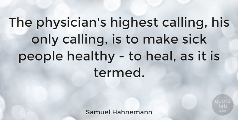 Samuel Hahnemann Quote About Sick, People, Healthy: The Physicians Highest Calling His...